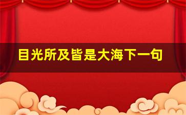 目光所及皆是大海下一句