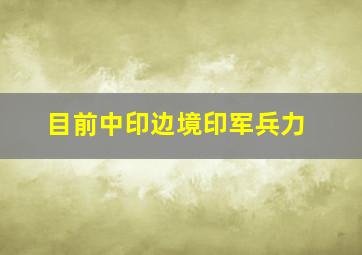 目前中印边境印军兵力