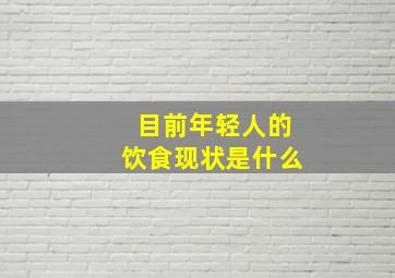 目前年轻人的饮食现状是什么