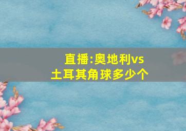 直播:奥地利vs土耳其角球多少个