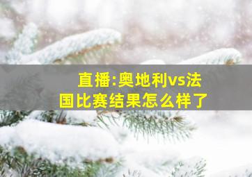 直播:奥地利vs法国比赛结果怎么样了