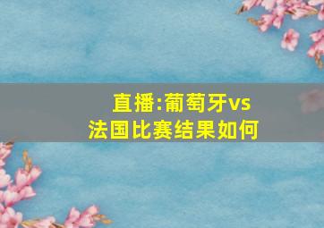 直播:葡萄牙vs法国比赛结果如何