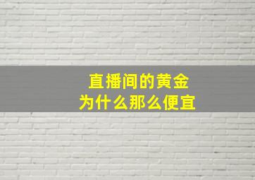 直播间的黄金为什么那么便宜