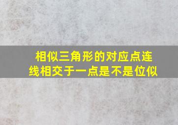 相似三角形的对应点连线相交于一点是不是位似