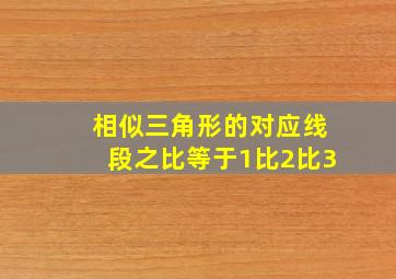 相似三角形的对应线段之比等于1比2比3