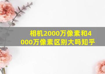 相机2000万像素和4000万像素区别大吗知乎