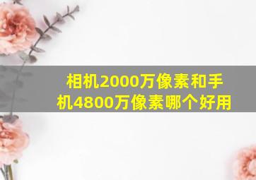 相机2000万像素和手机4800万像素哪个好用