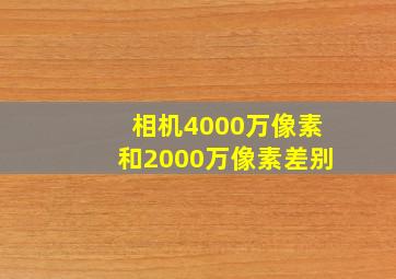 相机4000万像素和2000万像素差别