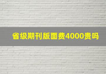 省级期刊版面费4000贵吗