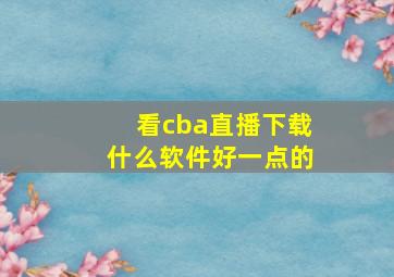 看cba直播下载什么软件好一点的