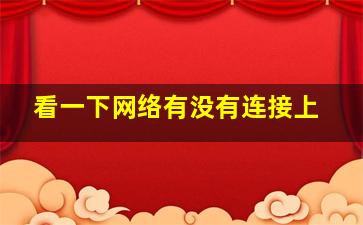 看一下网络有没有连接上