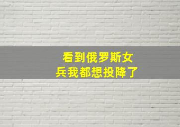 看到俄罗斯女兵我都想投降了