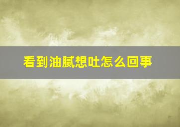 看到油腻想吐怎么回事