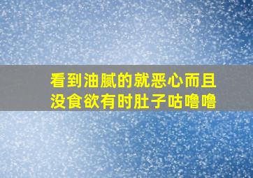 看到油腻的就恶心而且没食欲有时肚子咕噜噜