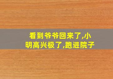 看到爷爷回来了,小明高兴极了,跑进院子