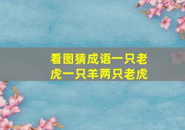 看图猜成语一只老虎一只羊两只老虎