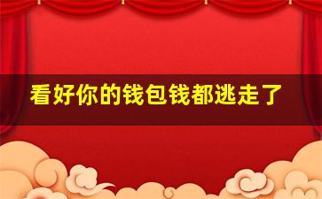 看好你的钱包钱都逃走了