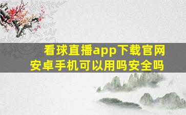 看球直播app下载官网安卓手机可以用吗安全吗