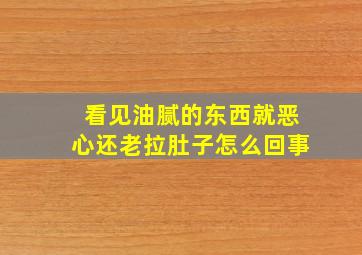 看见油腻的东西就恶心还老拉肚子怎么回事