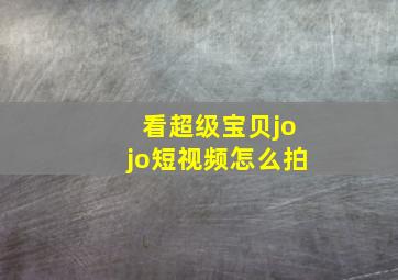 看超级宝贝jojo短视频怎么拍