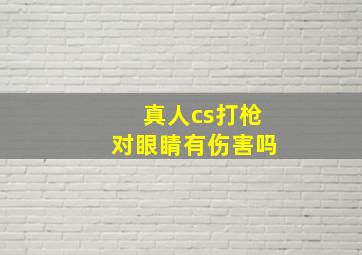 真人cs打枪对眼睛有伤害吗