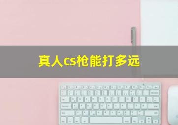 真人cs枪能打多远