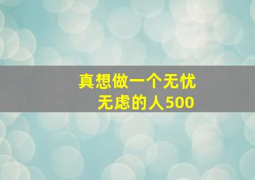 真想做一个无忧无虑的人500