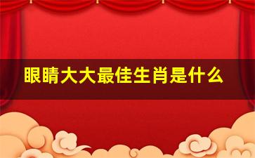 眼睛大大最佳生肖是什么