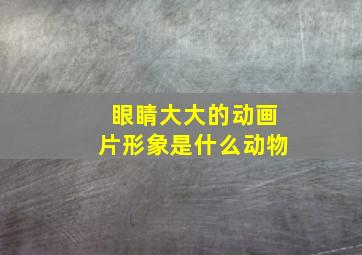 眼睛大大的动画片形象是什么动物