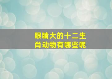 眼睛大的十二生肖动物有哪些呢