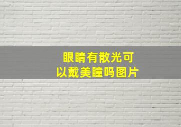 眼睛有散光可以戴美瞳吗图片