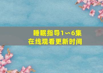 睡眠指导1∽6集在线观看更新时间