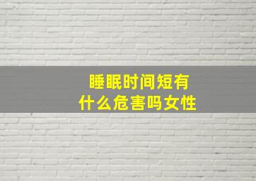 睡眠时间短有什么危害吗女性