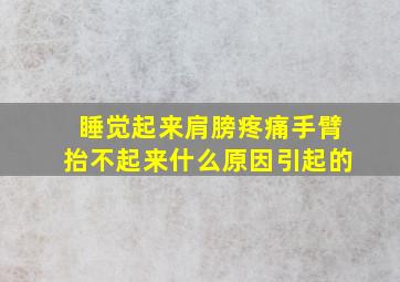 睡觉起来肩膀疼痛手臂抬不起来什么原因引起的