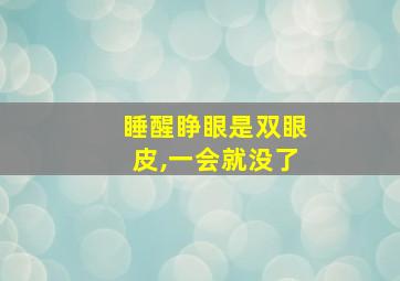 睡醒睁眼是双眼皮,一会就没了