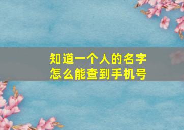 知道一个人的名字怎么能查到手机号