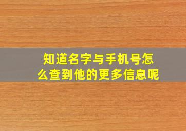 知道名字与手机号怎么查到他的更多信息呢