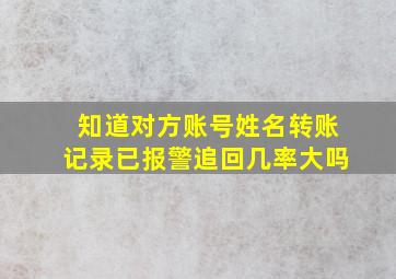 知道对方账号姓名转账记录已报警追回几率大吗