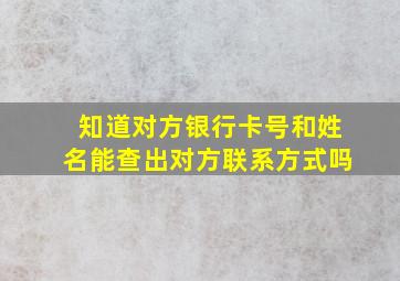 知道对方银行卡号和姓名能查出对方联系方式吗