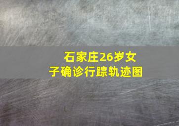 石家庄26岁女子确诊行踪轨迹图