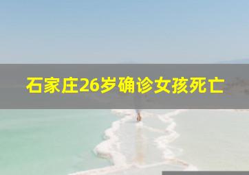 石家庄26岁确诊女孩死亡