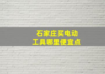 石家庄买电动工具哪里便宜点