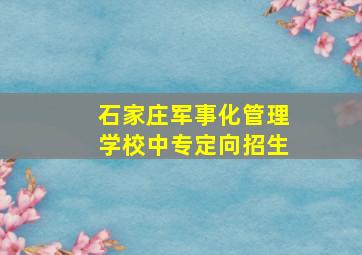 石家庄军事化管理学校中专定向招生