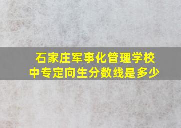 石家庄军事化管理学校中专定向生分数线是多少