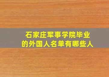 石家庄军事学院毕业的外国人名单有哪些人