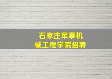 石家庄军事机械工程学院招聘