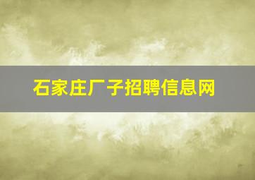 石家庄厂子招聘信息网