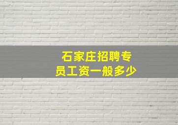 石家庄招聘专员工资一般多少