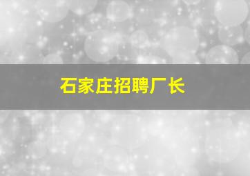 石家庄招聘厂长