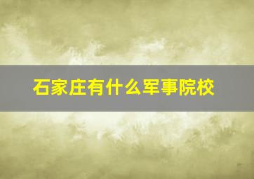 石家庄有什么军事院校